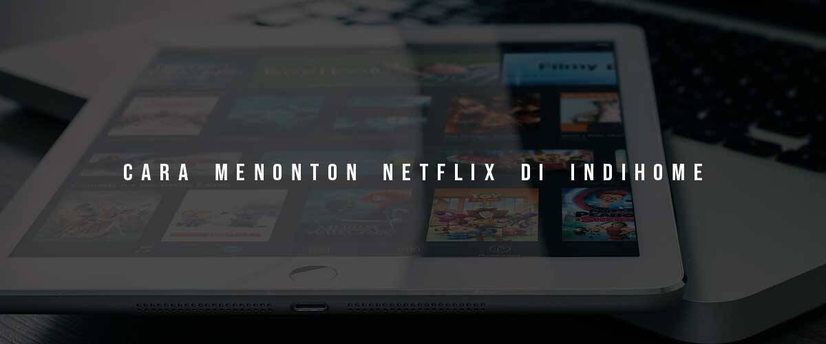 Cara mudah nonton Netflix di Indihome ( 100% Gratis )